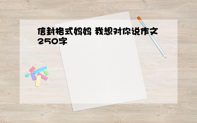 信封格式妈妈 我想对你说作文250字