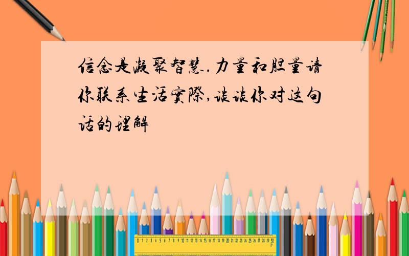 信念是凝聚智慧.力量和胆量请你联系生活实际,谈谈你对这句话的理解