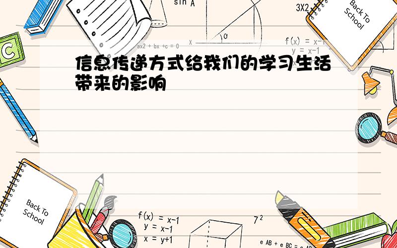 信息传递方式给我们的学习生活带来的影响