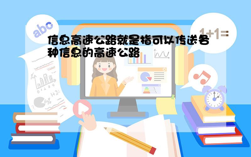 信息高速公路就是指可以传送各种信息的高速公路