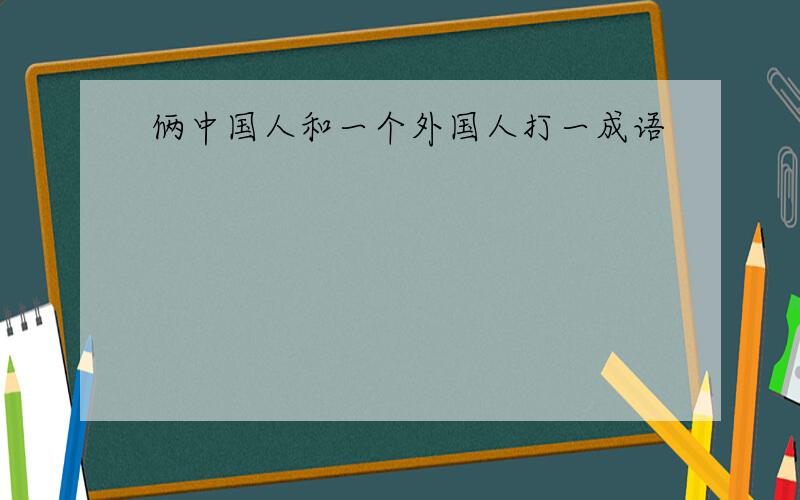 俩中国人和一个外国人打一成语