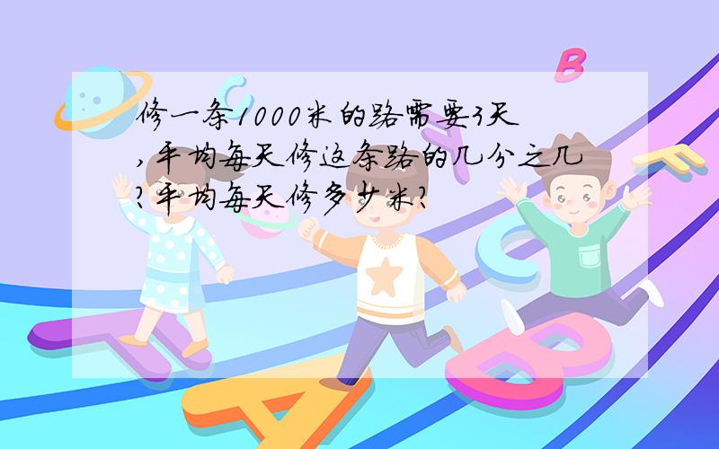 修一条1000米的路需要3天,平均每天修这条路的几分之几?平均每天修多少米?