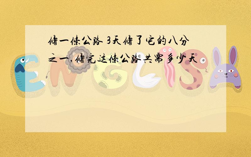 修一条公路 3天修了它的八分之一,修完这条公路共需多少天