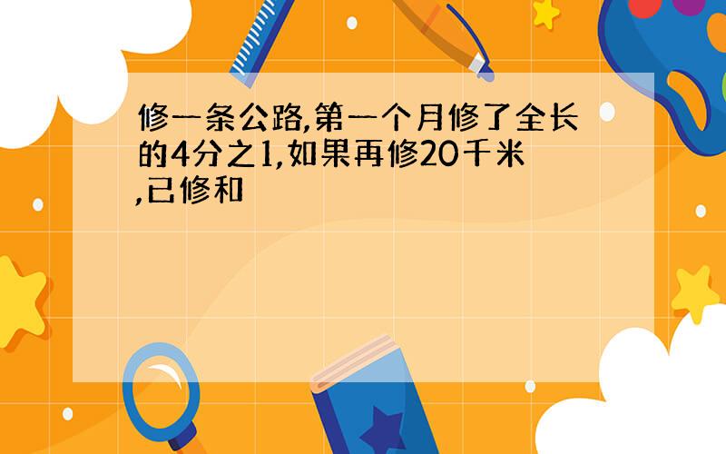 修一条公路,第一个月修了全长的4分之1,如果再修20千米,已修和