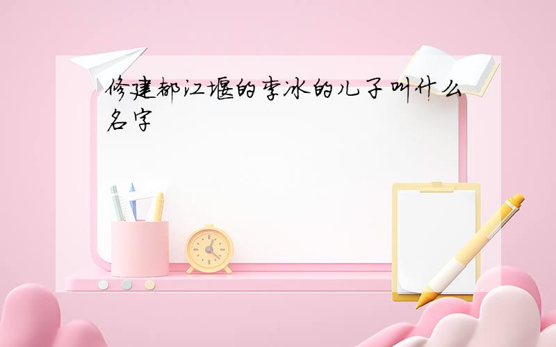 修建都江堰的李冰的儿子叫什么名字