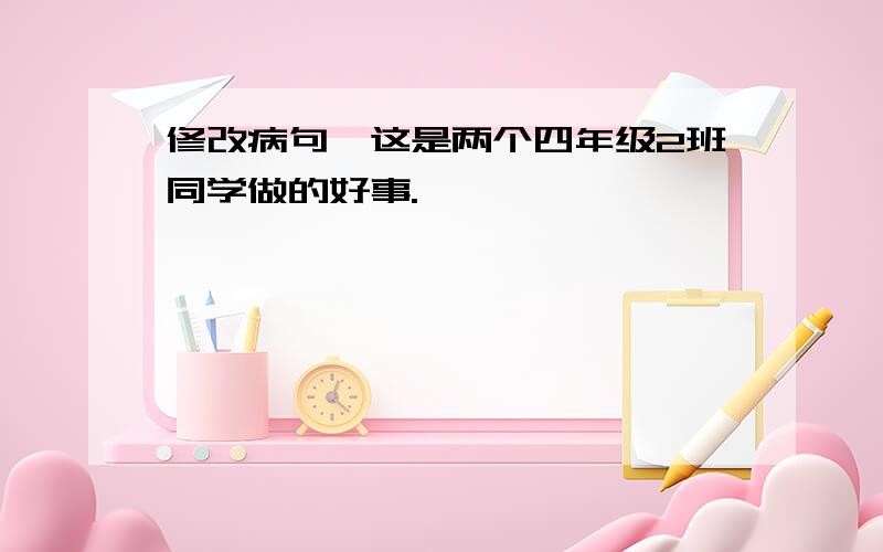 修改病句,这是两个四年级2班同学做的好事.