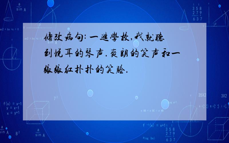 修改病句: 一进学校,我就听到悦耳的琴声.爽朗的笑声和一张张红扑扑的笑脸.