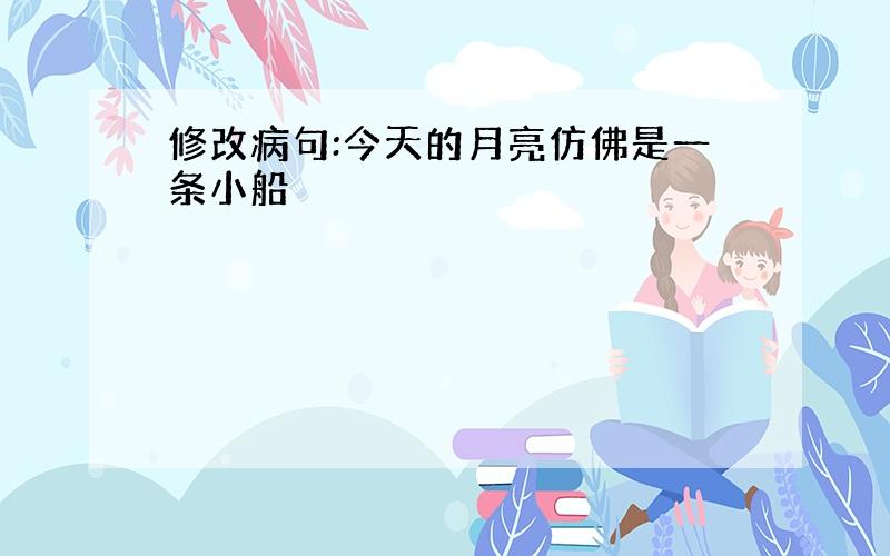 修改病句:今天的月亮仿佛是一条小船