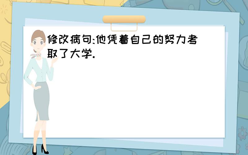 修改病句:他凭着自己的努力考取了大学.