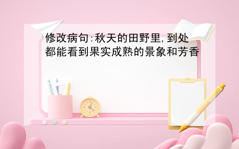 修改病句:秋天的田野里,到处都能看到果实成熟的景象和芳香