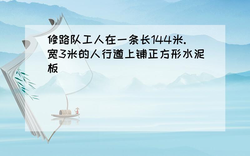 修路队工人在一条长144米.宽3米的人行道上铺正方形水泥板