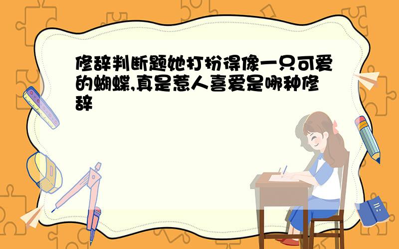 修辞判断题她打扮得像一只可爱的蝴蝶,真是惹人喜爱是哪种修辞