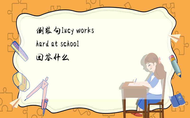 倒装句lucy works hard at school回答什么