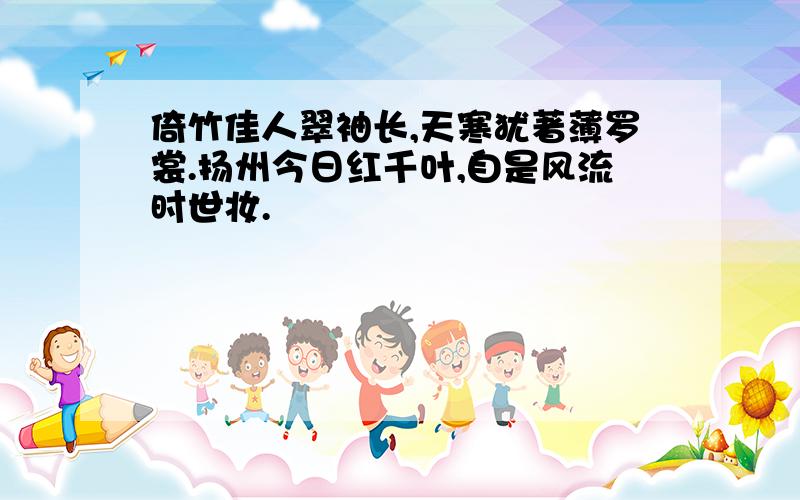 倚竹佳人翠袖长,天寒犹著薄罗裳.扬州今日红千叶,自是风流时世妆.