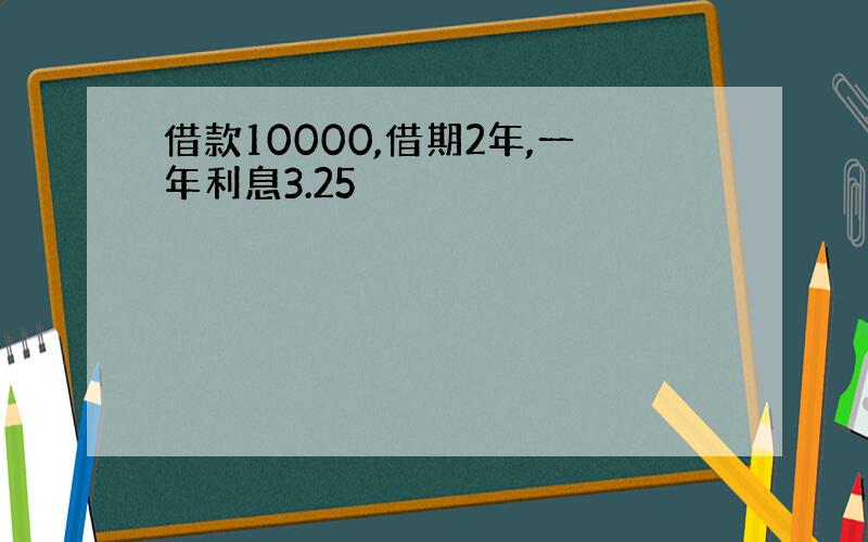 借款10000,借期2年,一年利息3.25