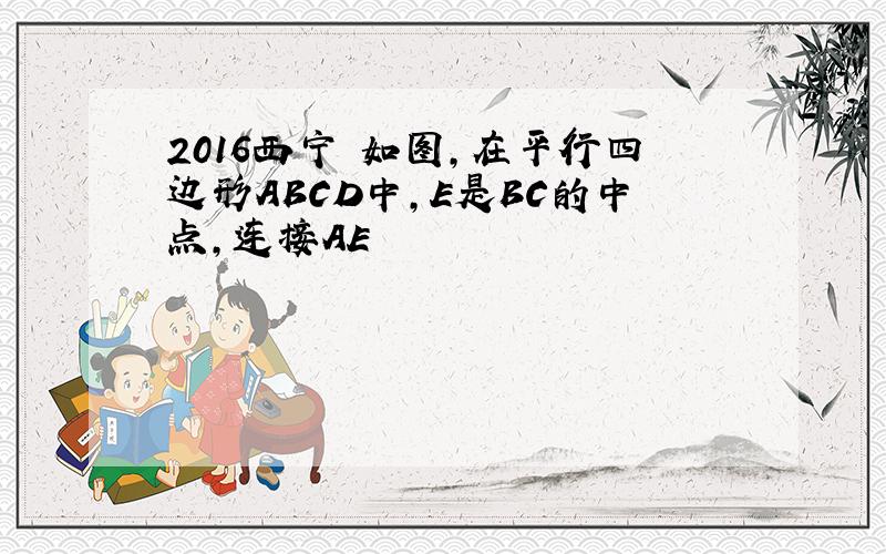 2016西宁 如图,在平行四边形ABCD中,E是BC的中点,连接AE