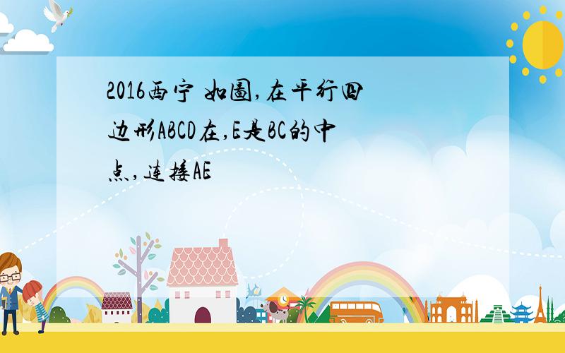 2016西宁 如图,在平行四边形ABCD在,E是BC的中点,连接AE