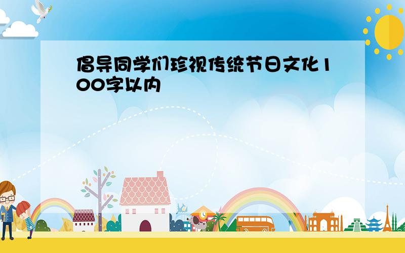 倡导同学们珍视传统节日文化100字以内