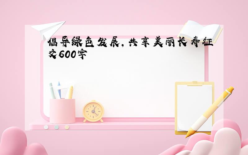 倡导绿色发展,共享美丽长寿征文600字