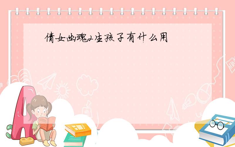 倩女幽魂2生孩子有什么用