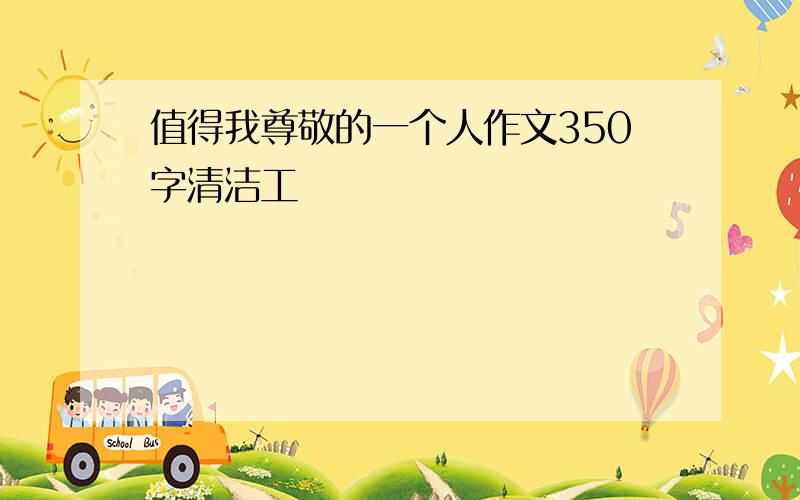 值得我尊敬的一个人作文350字清洁工