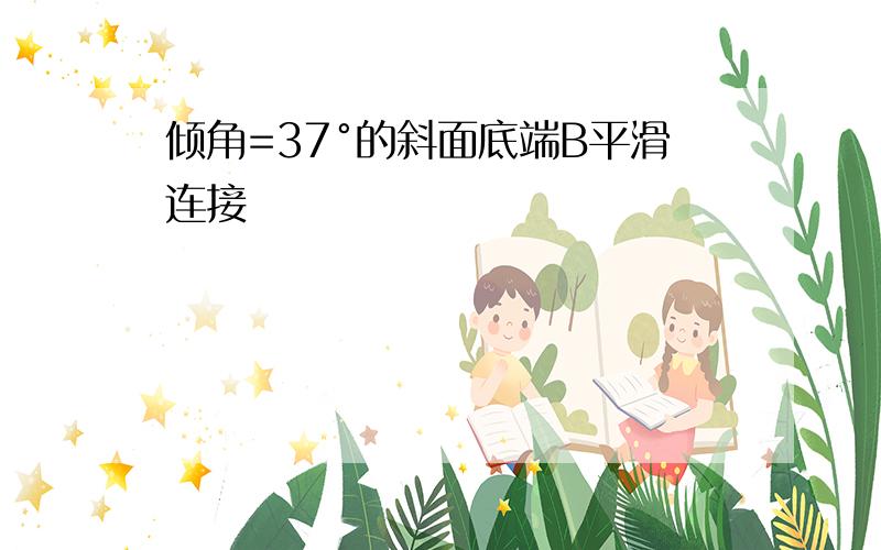 倾角=37°的斜面底端B平滑连接