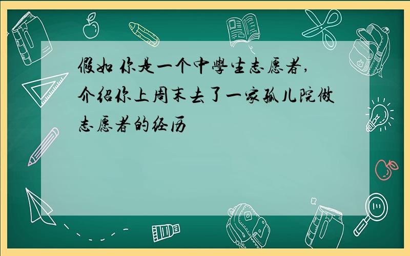 假如 你是一个中学生志愿者,介绍你上周末去了一家孤儿院做志愿者的经历