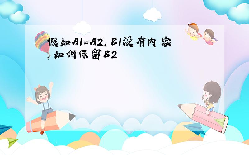 假如A1=A2,B1没有内容,如何保留B2