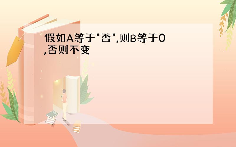 假如A等于"否",则B等于0,否则不变