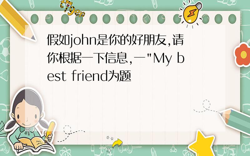 假如john是你的好朋友,请你根据一下信息,一"My best friend为题