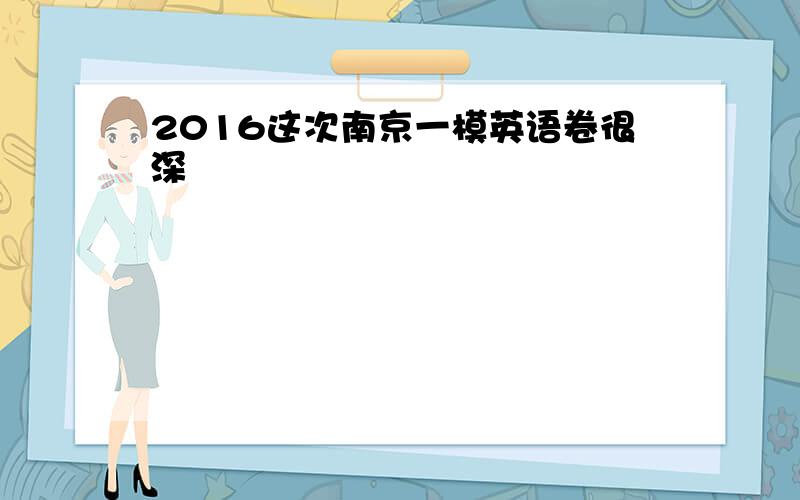 2016这次南京一模英语卷很深