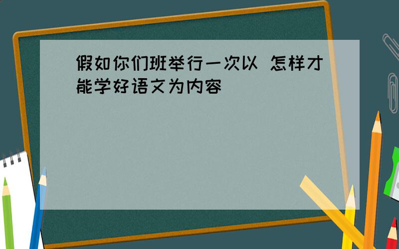 假如你们班举行一次以 怎样才能学好语文为内容