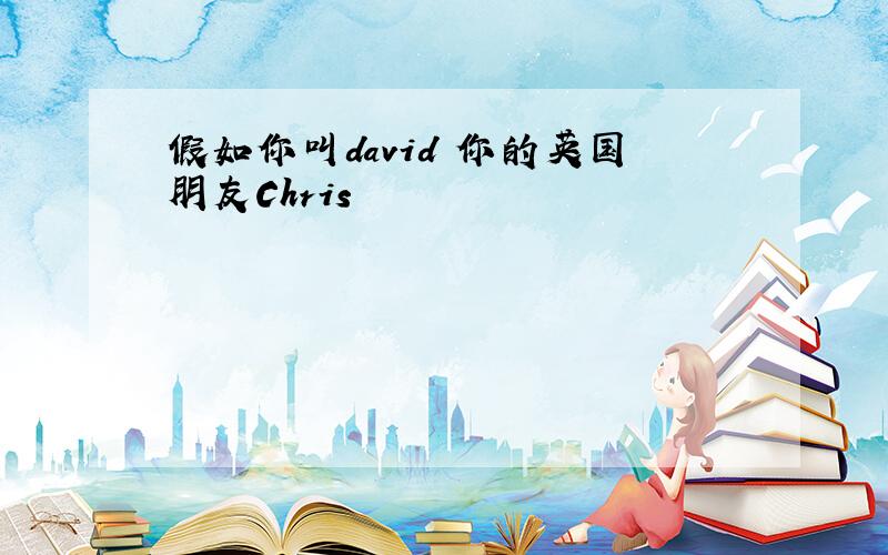 假如你叫david 你的英国朋友Chris