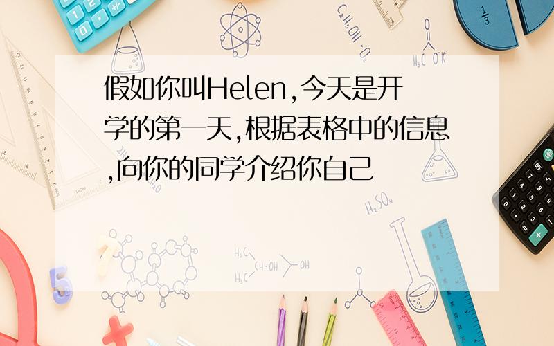 假如你叫Helen,今天是开学的第一天,根据表格中的信息,向你的同学介绍你自己