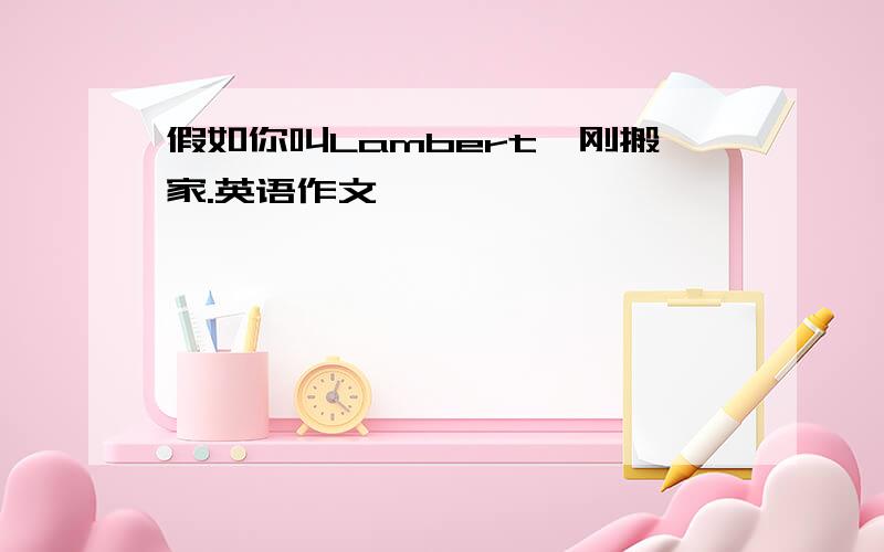 假如你叫Lambert,刚搬家.英语作文