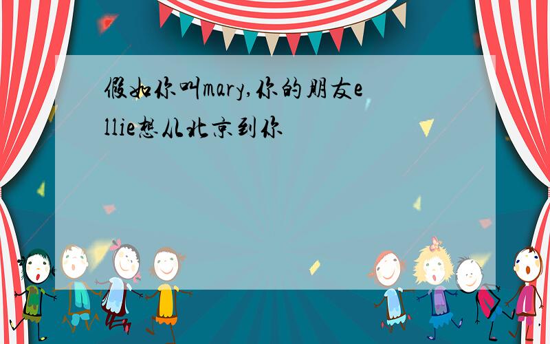 假如你叫mary,你的朋友ellie想从北京到你