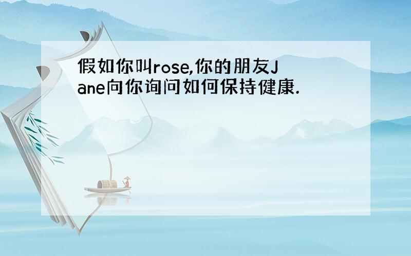 假如你叫rose,你的朋友Jane向你询问如何保持健康.