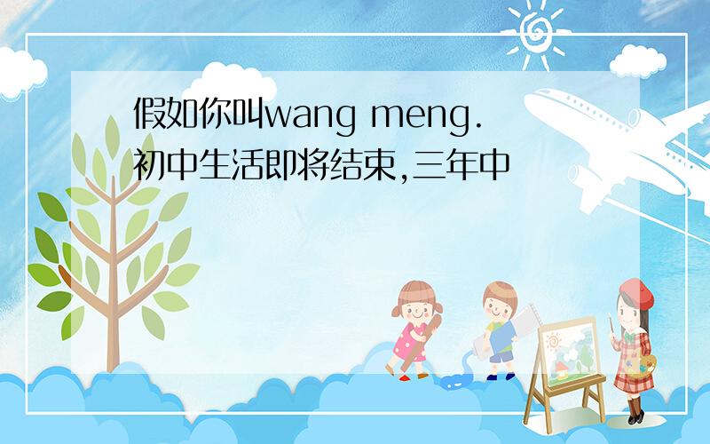 假如你叫wang meng.初中生活即将结束,三年中