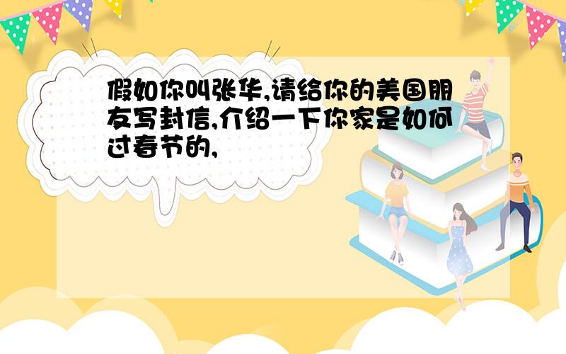 假如你叫张华,请给你的美国朋友写封信,介绍一下你家是如何过春节的,