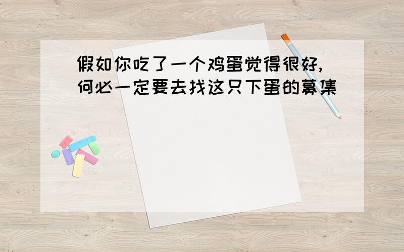 假如你吃了一个鸡蛋觉得很好,何必一定要去找这只下蛋的募集