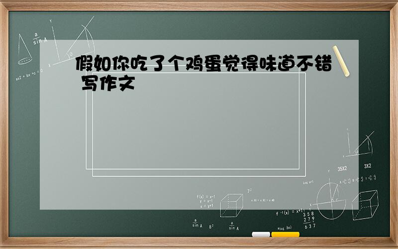 假如你吃了个鸡蛋觉得味道不错 写作文