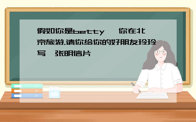 假如你是betty ,你在北京旅游.请你给你的好朋友玲玲写一张明信片