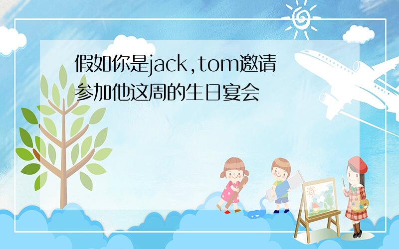 假如你是jack,tom邀请参加他这周的生日宴会