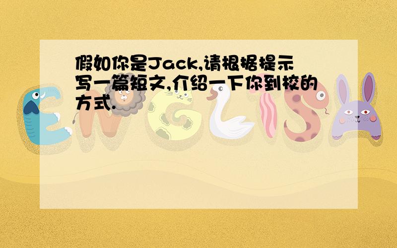 假如你是Jack,请根据提示写一篇短文,介绍一下你到校的方式.