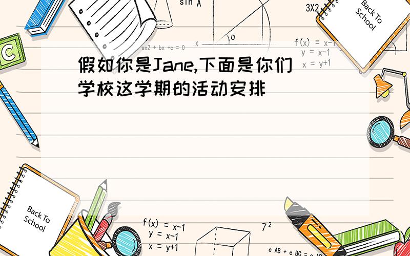 假如你是Jane,下面是你们学校这学期的活动安排