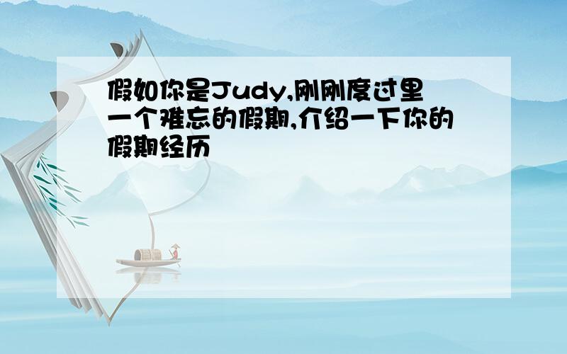 假如你是Judy,刚刚度过里一个难忘的假期,介绍一下你的假期经历