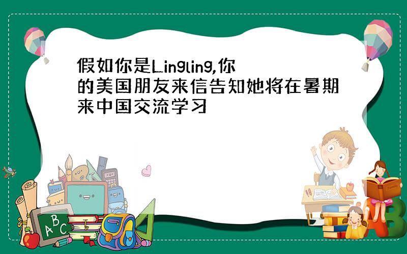 假如你是Lingling,你的美国朋友来信告知她将在暑期来中国交流学习