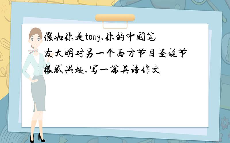 假如你是tony,你的中国笔友大明对另一个西方节目圣诞节很感兴趣,写一篇英语作文