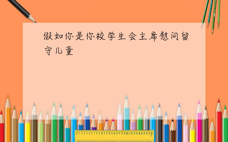 假如你是你校学生会主席慰问留守儿童