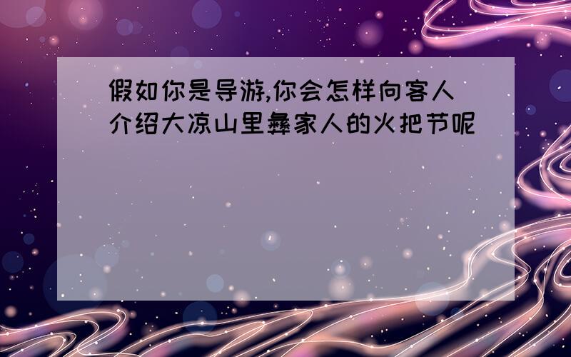 假如你是导游,你会怎样向客人介绍大凉山里彝家人的火把节呢